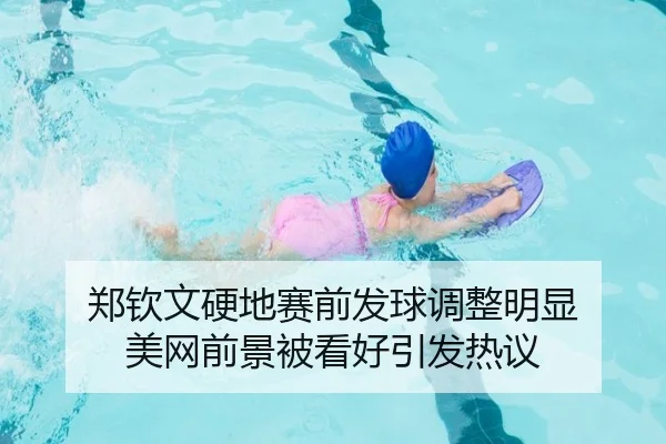 郑钦文硬地赛前发球调整明显 美网前景被看好引发热议